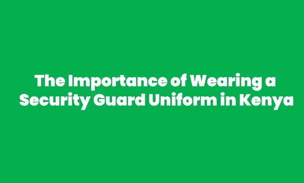 The Importance of Wearing a Security Guard Uniform in Kenya